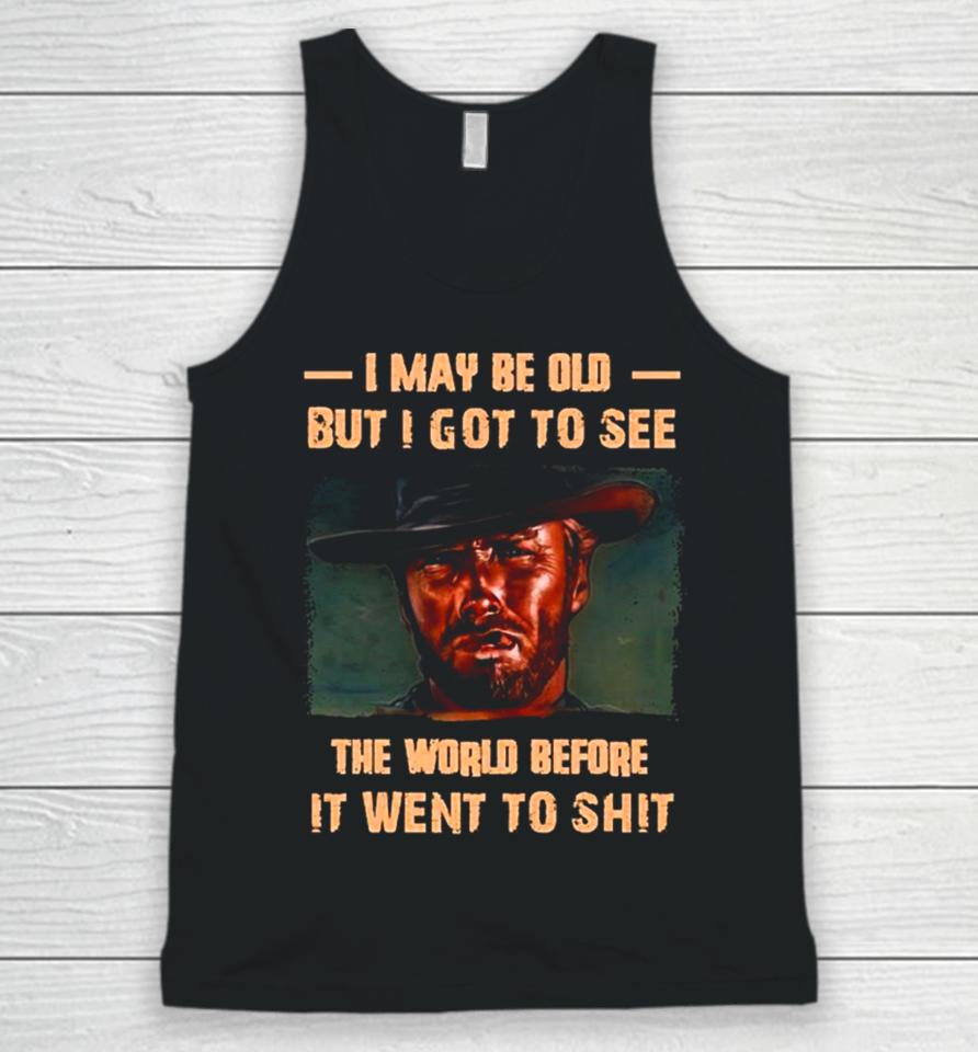 Clint Eastwood I May Be Old But I Got To See The World Before It Went To Shit Unisex Tank Top