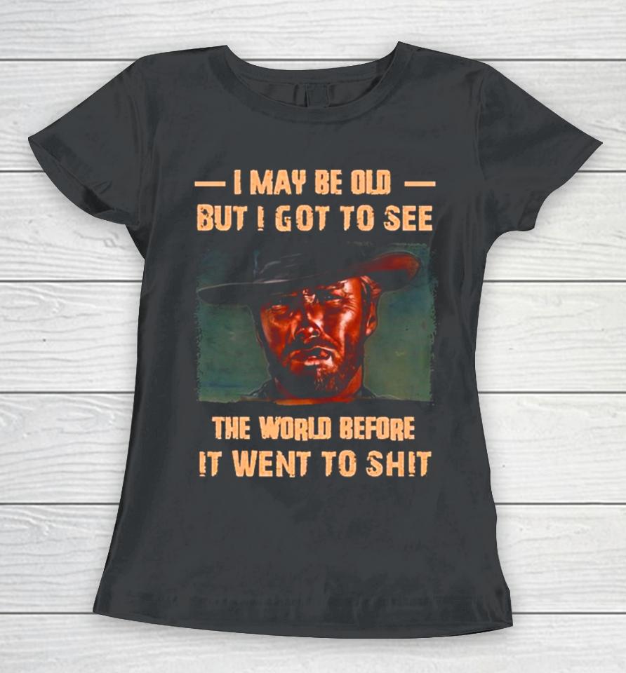 Clint Eastwood I May Be Old But I Got To See The World Before It Went To Shit Women T-Shirt