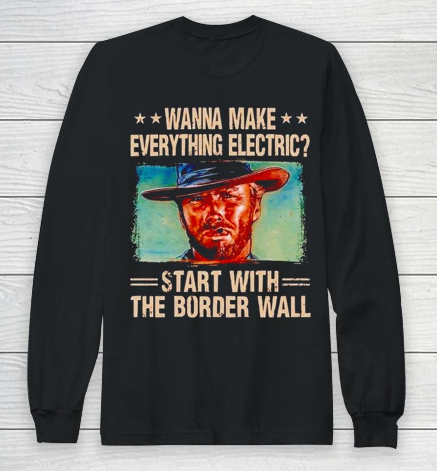 Clint Eastwood Wanna Make Everything Electric Start With The Border Wall Long Sleeve T-Shirt