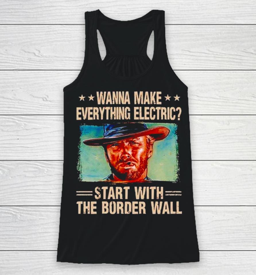 Clint Eastwood Wanna Make Everything Electric Start With The Border Wall Racerback Tank