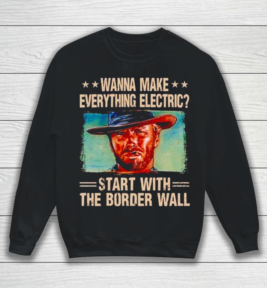 Clint Eastwood Wanna Make Everything Electric Start With The Border Wall Sweatshirt