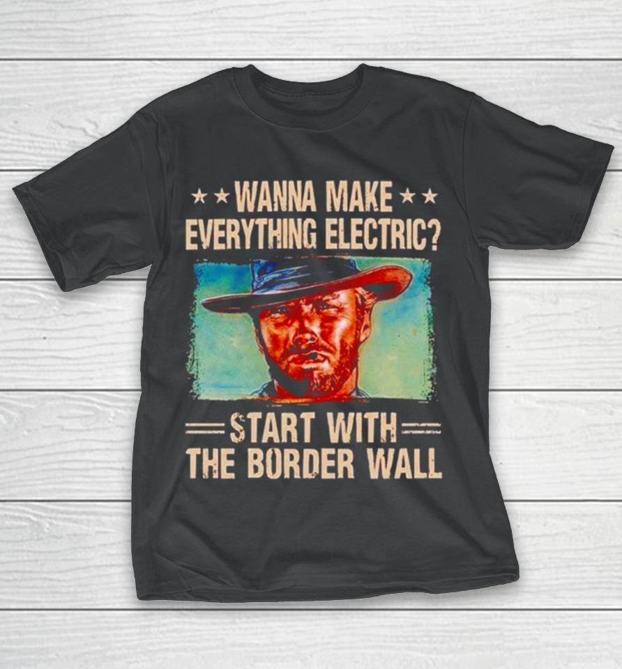 Clint Eastwood Wanna Make Everything Electric Start With The Border Wall T-Shirt