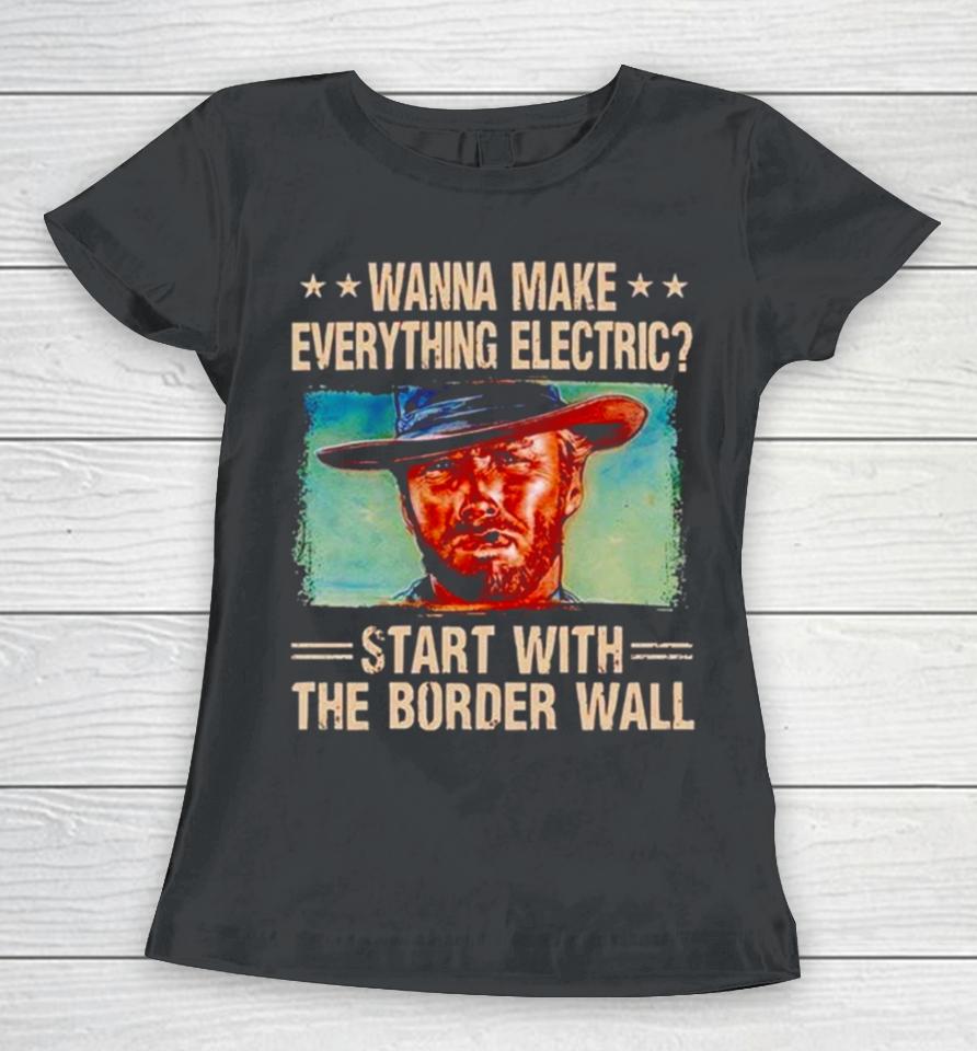 Clint Eastwood Wanna Make Everything Electric Start With The Border Wall Women T-Shirt