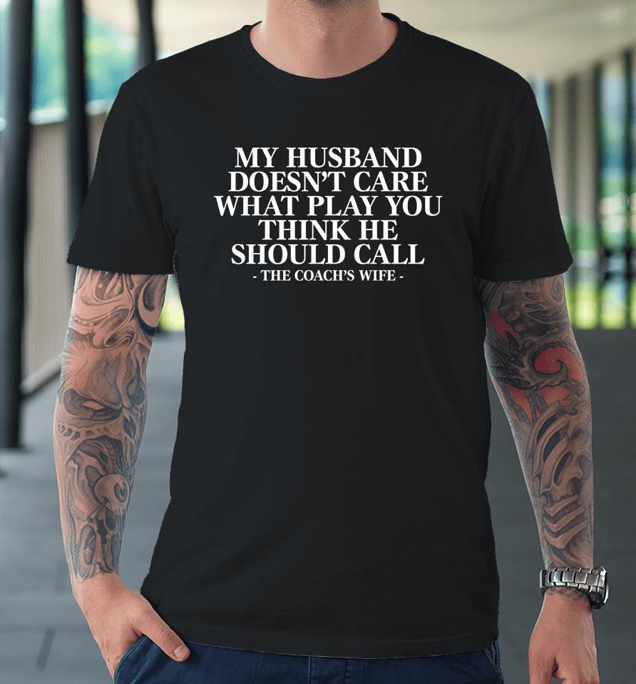 Coach Alex Harrell My Husband Doesn't Care What Play You Think He Should Call The Coach's Wife Premium T-Shirt