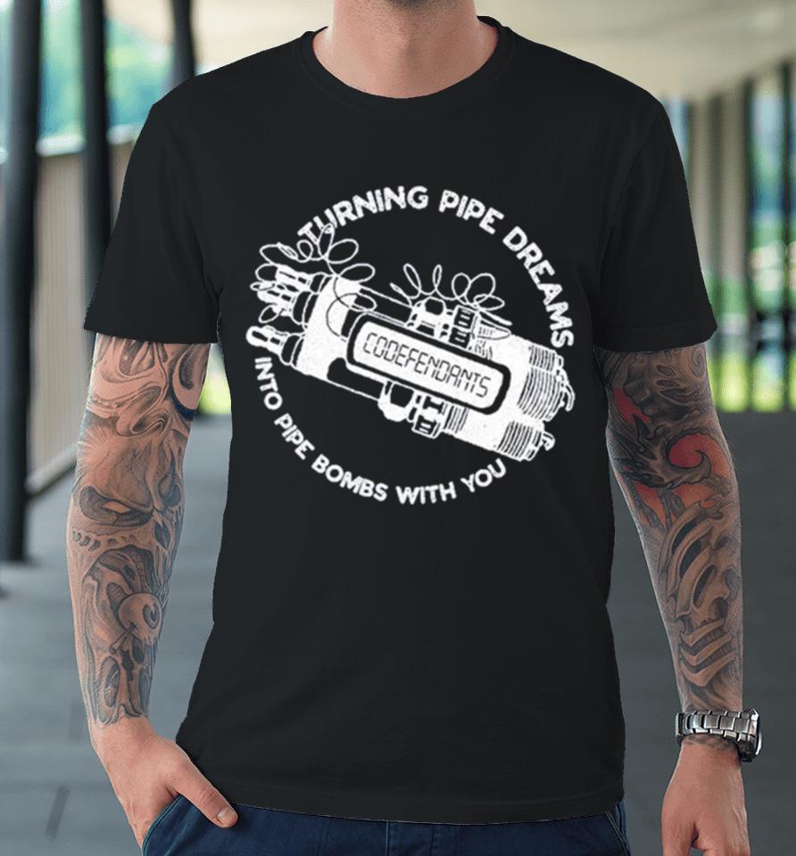 Codefendants Turning Pipe Dreams Into Pipe Bombs With You Premium T-Shirt