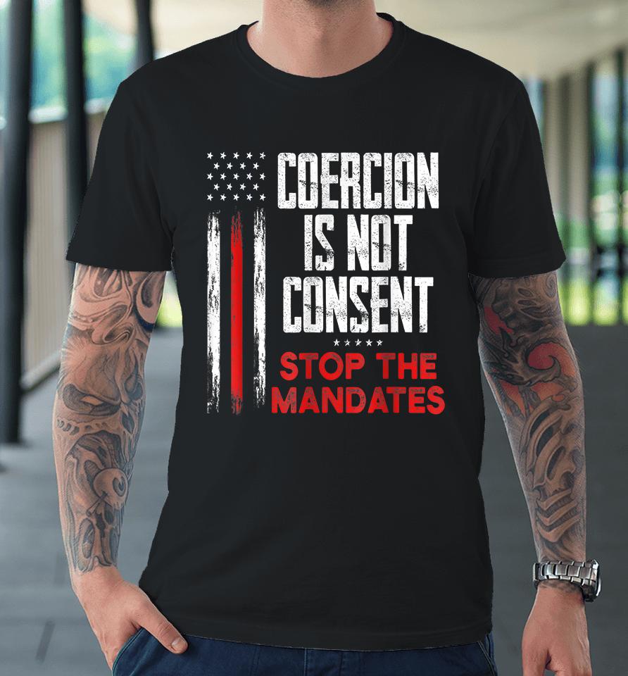 Coercion Is Not Consent Stop The Mandates Premium T-Shirt