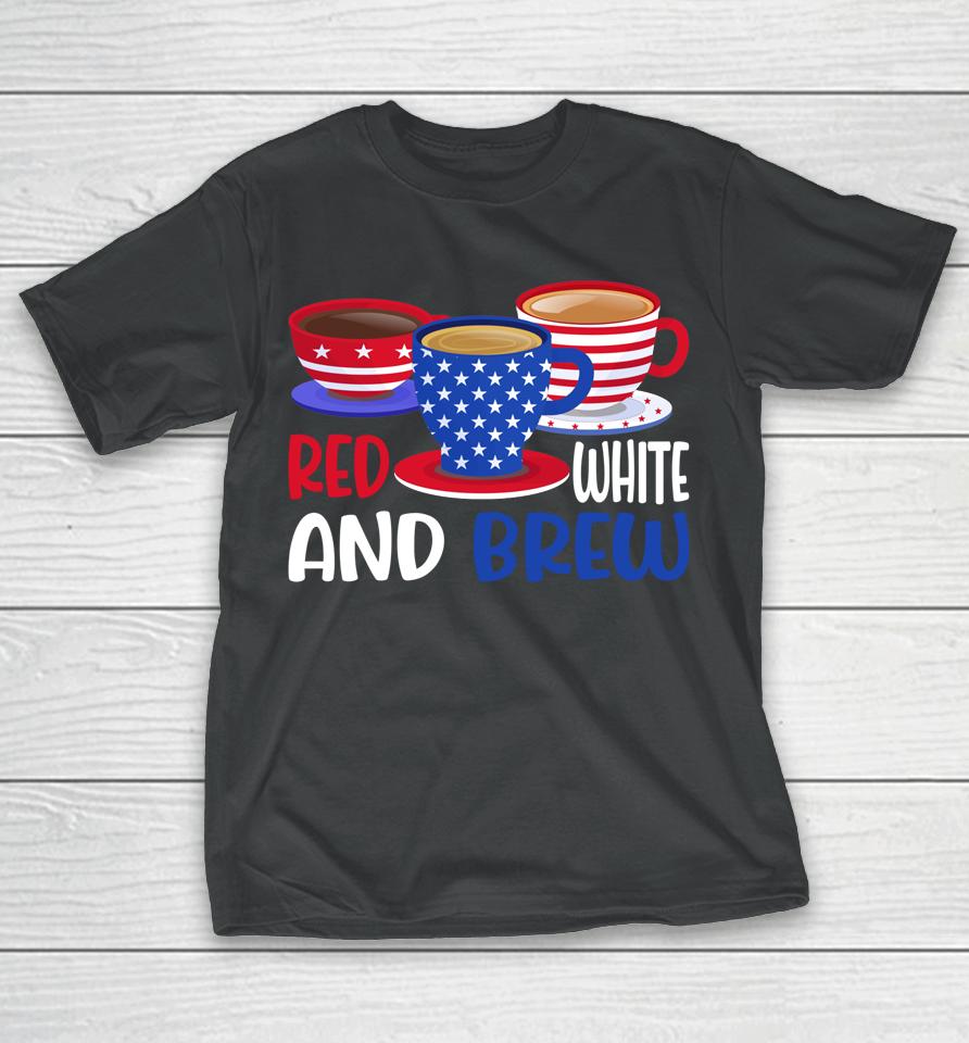 Coffee Red White And Brew 4Th Of July Patriotic T-Shirt