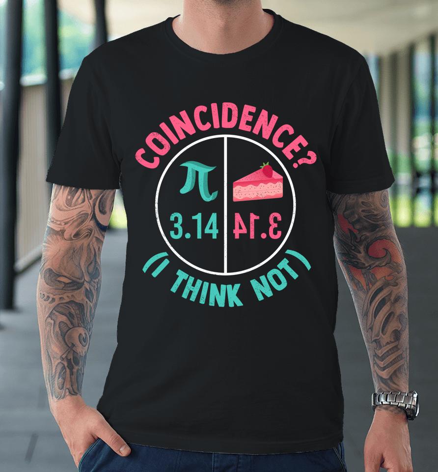 Coincidence I Think Not Pi Day Premium T-Shirt