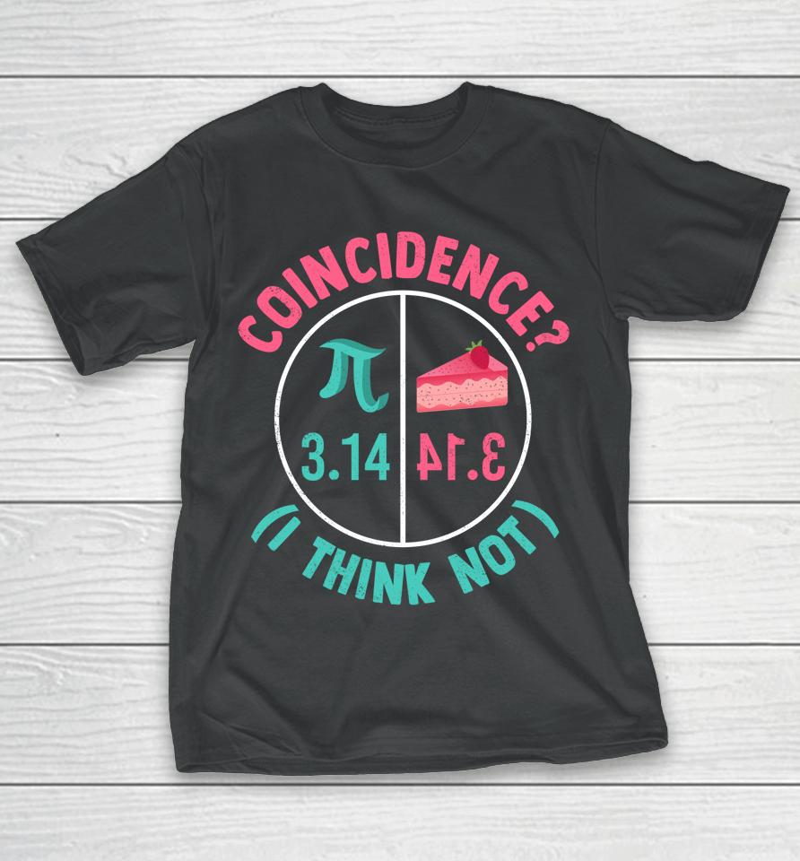 Coincidence I Think Not Pi Day T-Shirt