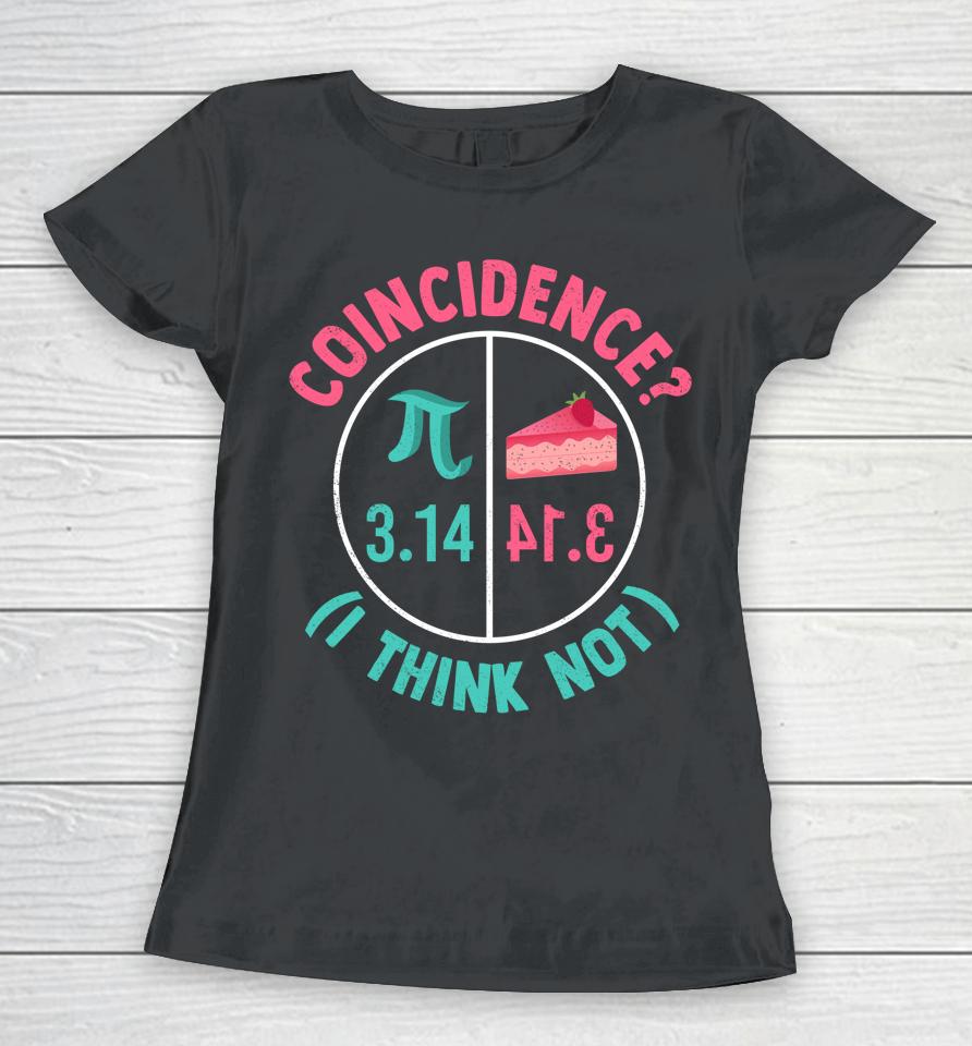 Coincidence I Think Not Pi Day Women T-Shirt