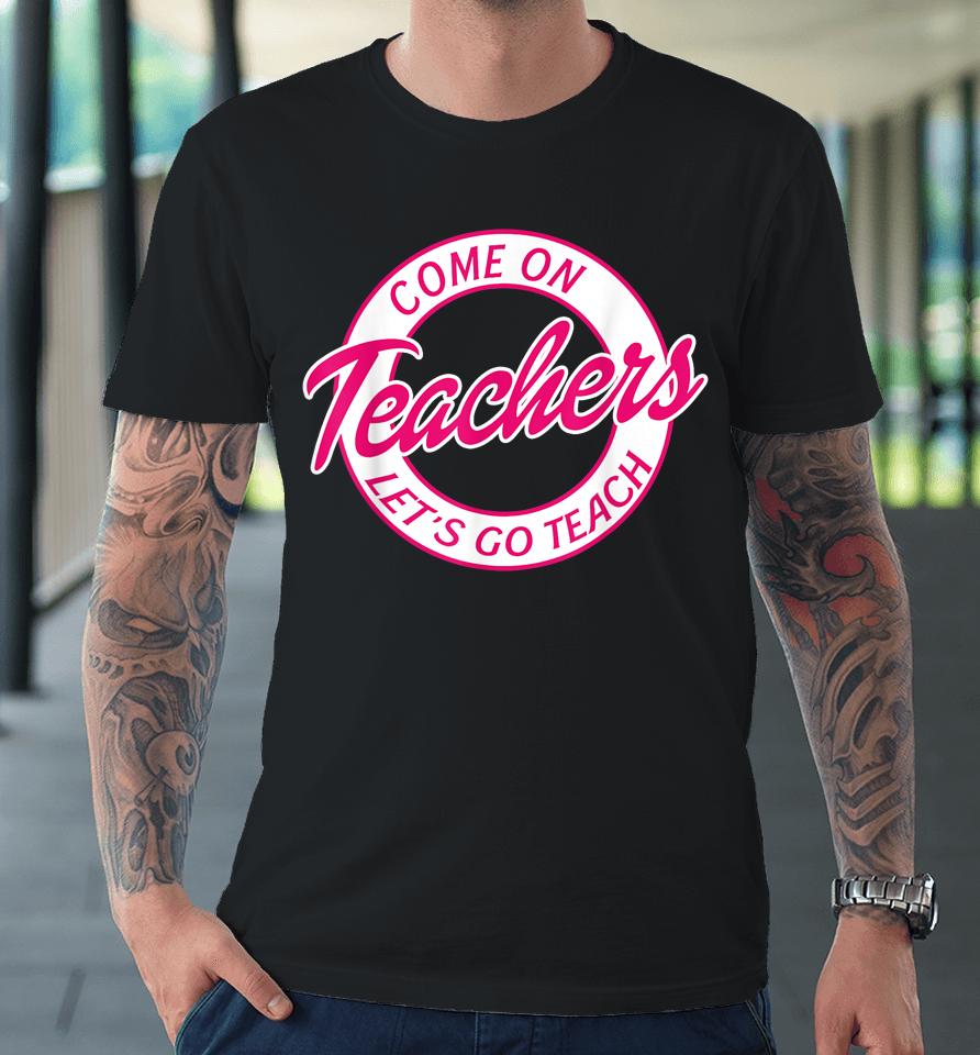 Come On Teachers Let's Go Teach Pink Funny Back To School Premium T-Shirt
