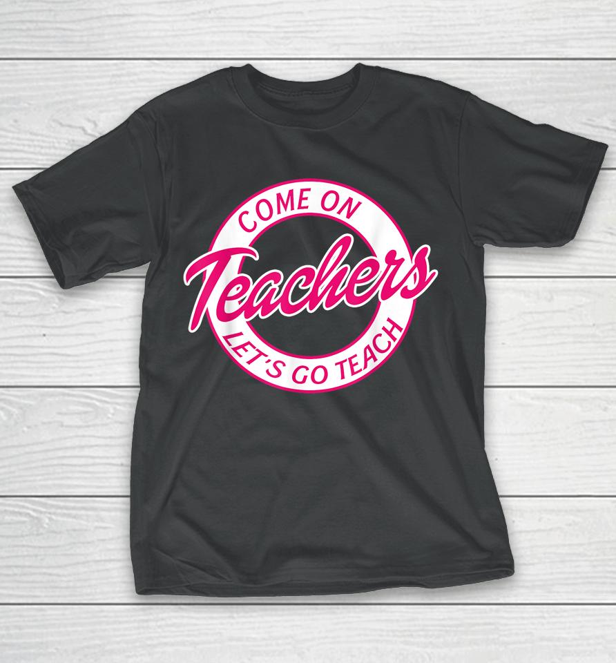 Come On Teachers Let's Go Teach Pink Funny Back To School T-Shirt
