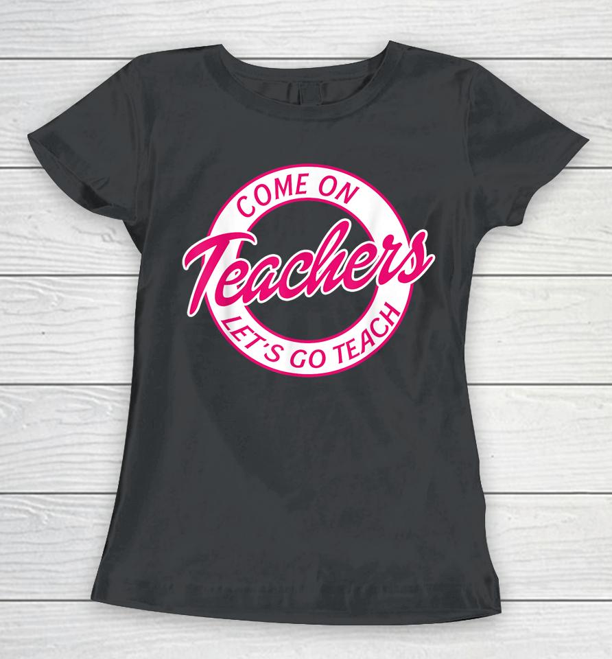 Come On Teachers Let's Go Teach Pink Funny Back To School Women T-Shirt