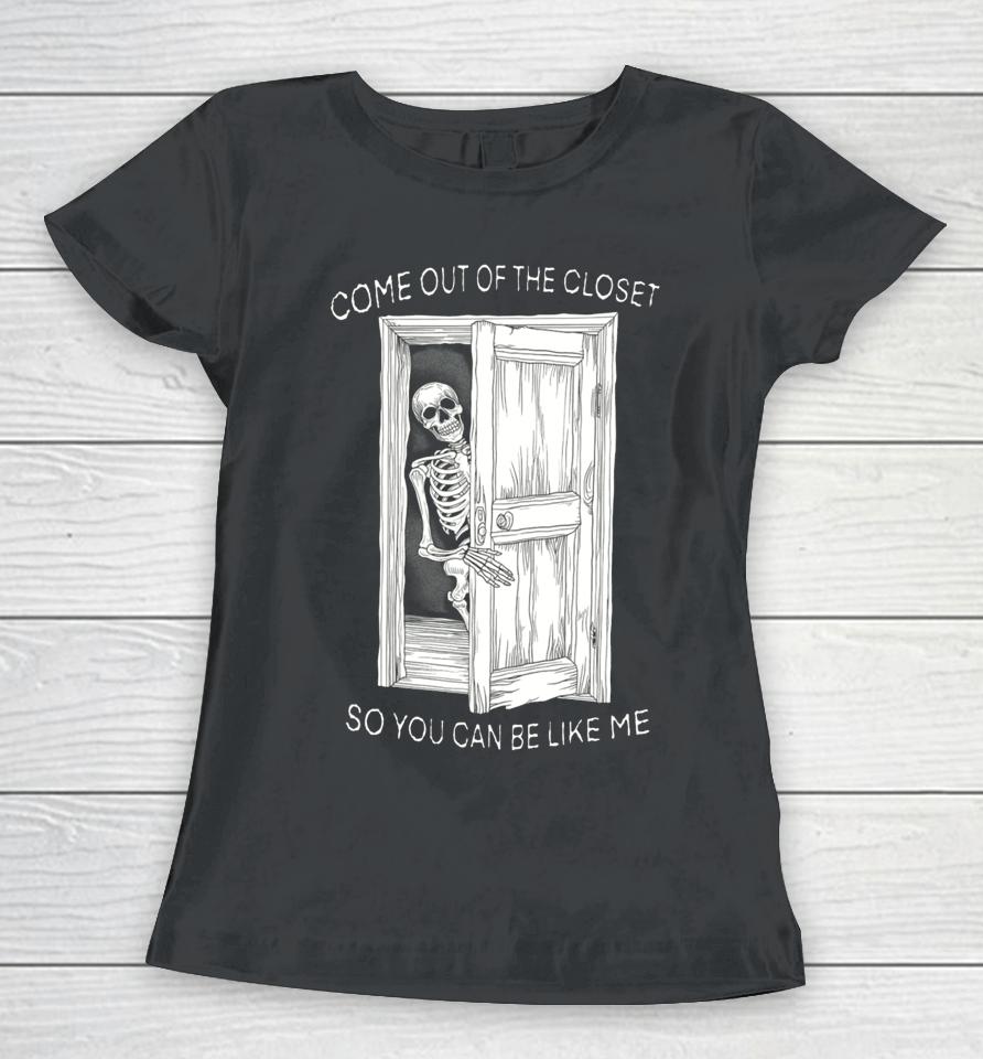 Come Out Of The Closet So You Can Be Like Me Women T-Shirt