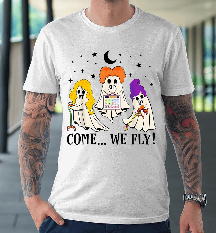 Come We Fly Funny Pt Slp Ot Nurse Ghost Nursing Halloween Premium T-Shirt