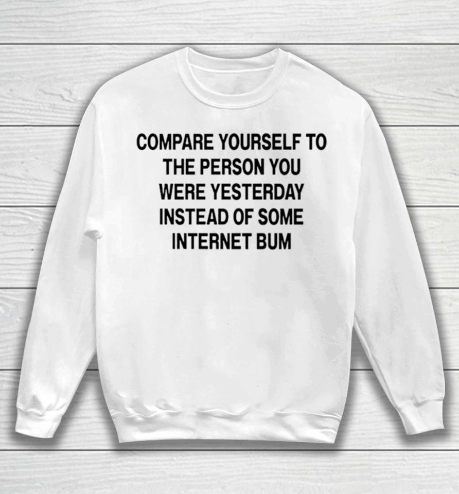 Compare Yourself To The Person You Were Yesterday Instead Of Some Internet Bum Sweatshirt
