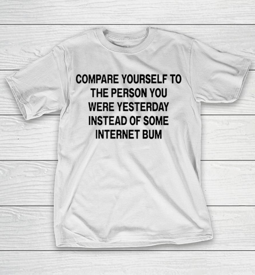 Compare Yourself To The Person You Were Yesterday Instead Of Some Internet Bum T-Shirt