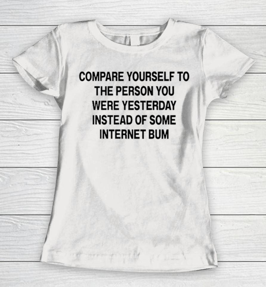 Compare Yourself To The Person You Were Yesterday Instead Of Some Internet Bum Women T-Shirt