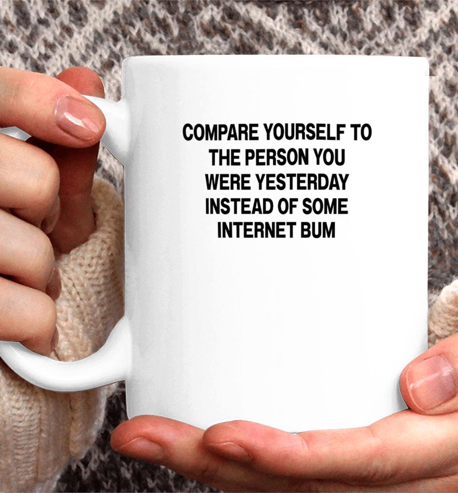 Compare Yourself To The Person You Were Yesterday Instead Of Some Internet Bum Coffee Mug