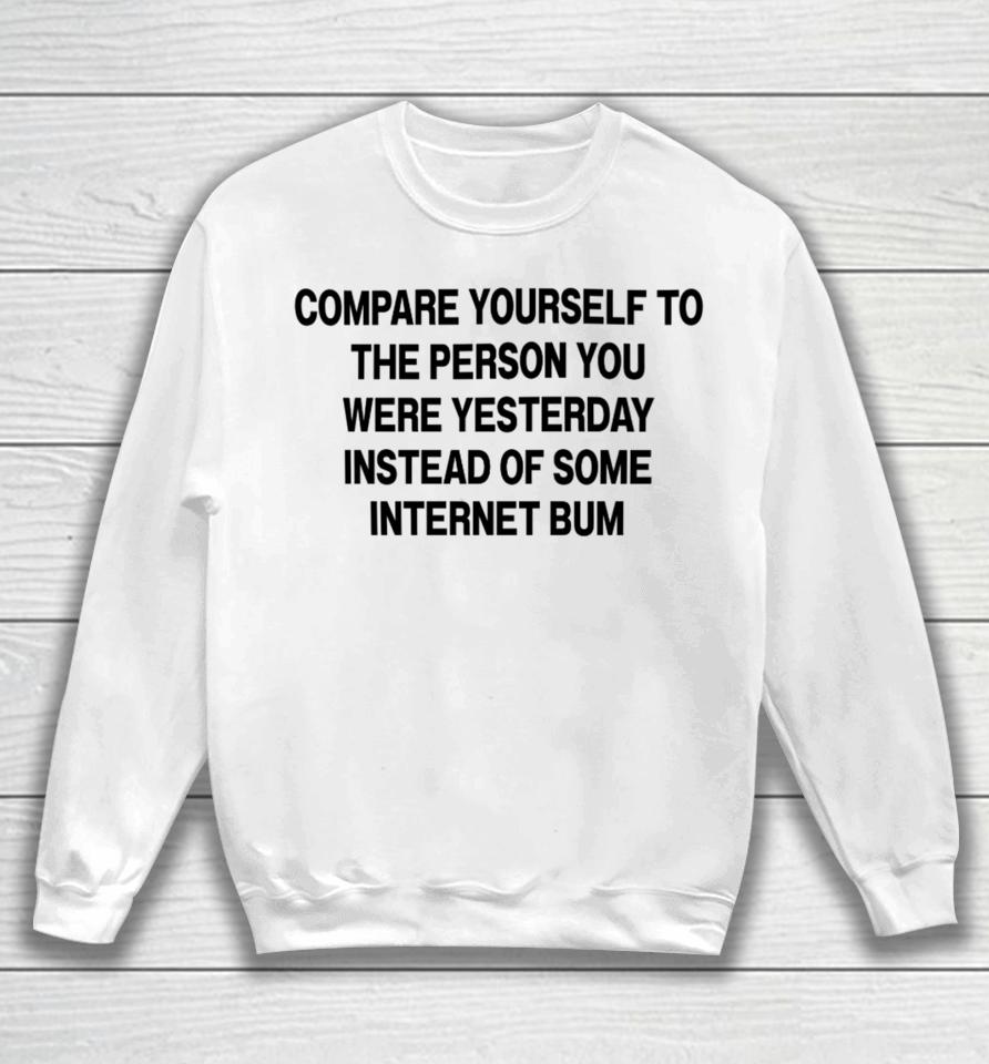 Compare Yourself To The Person You Were Yesterday Instead Of Some Internet Bum Sweatshirt