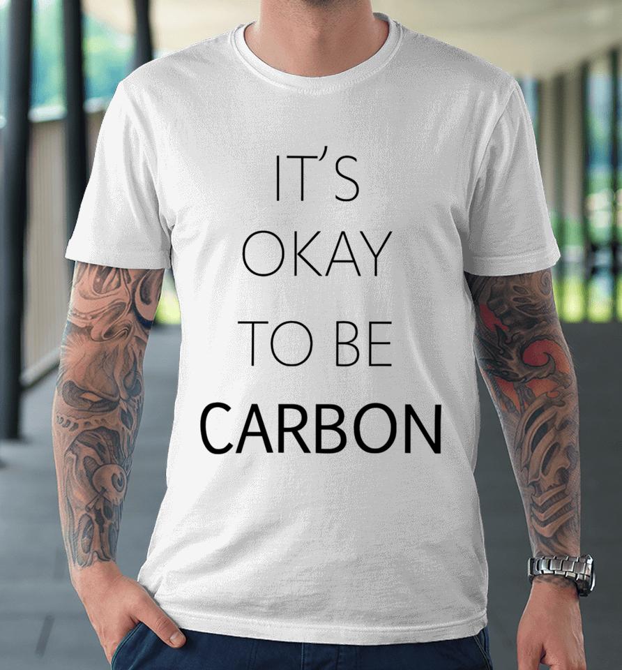 Conceptualjames It's Okay To Be Carbon Premium T-Shirt