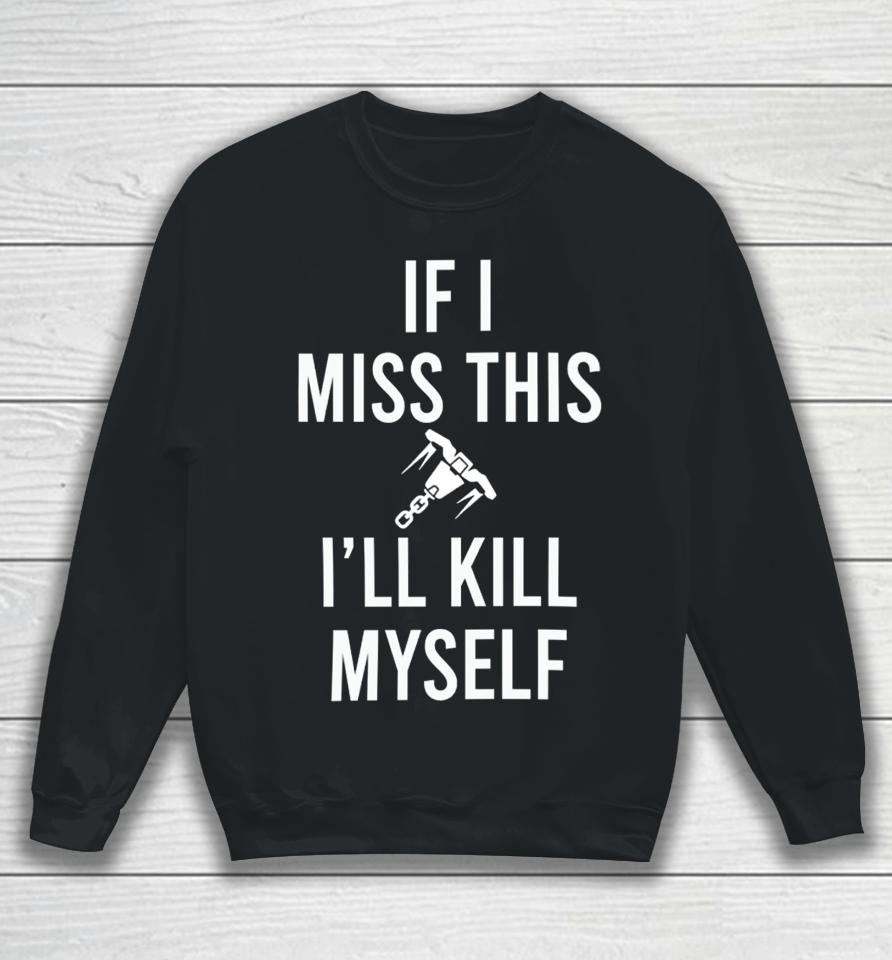 Confusionkys If I Miss This I’ll Kill Cop Myself Sweatshirt