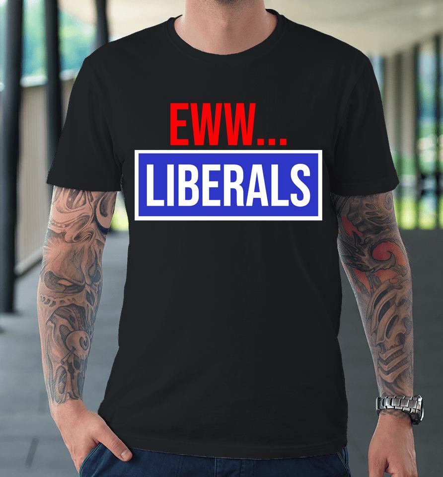 Conservative Eww Liberals Suck Premium T-Shirt