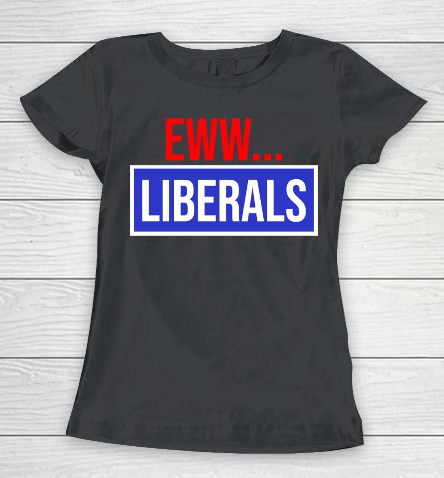 Conservative Eww Liberals Suck Women T-Shirt