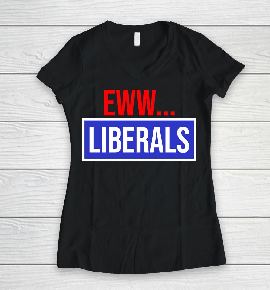 Conservative Eww Liberals Suck Women V-Neck T-Shirt