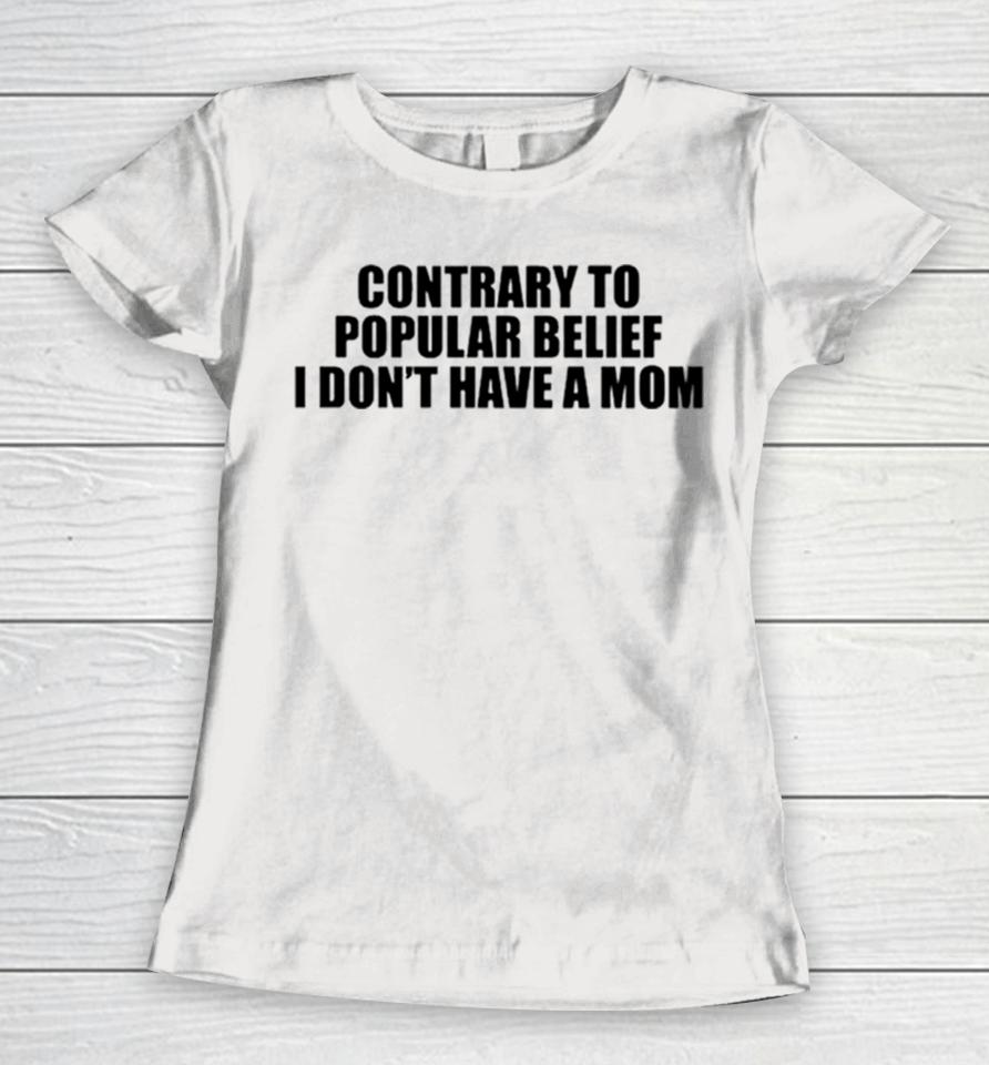 Contrary To Popular Belief I Don’t Have A Mom Women T-Shirt