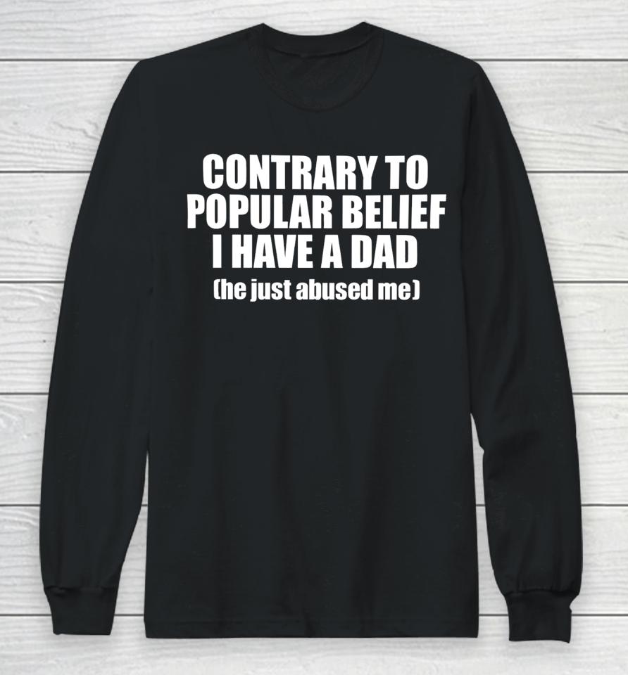 Contrary To Popular Belief I Have A Dad He Just Abused Long Sleeve T-Shirt