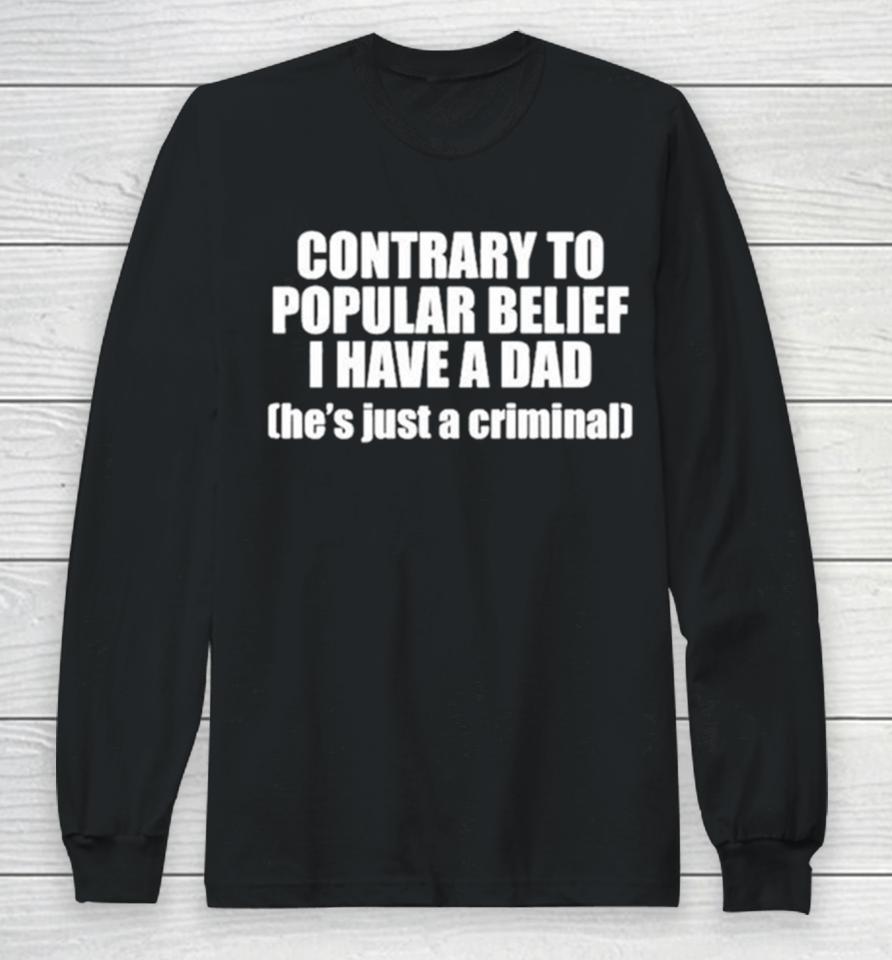 Contrary To Popular Belief I Have A Dad He’s Just A Criminal Long Sleeve T-Shirt