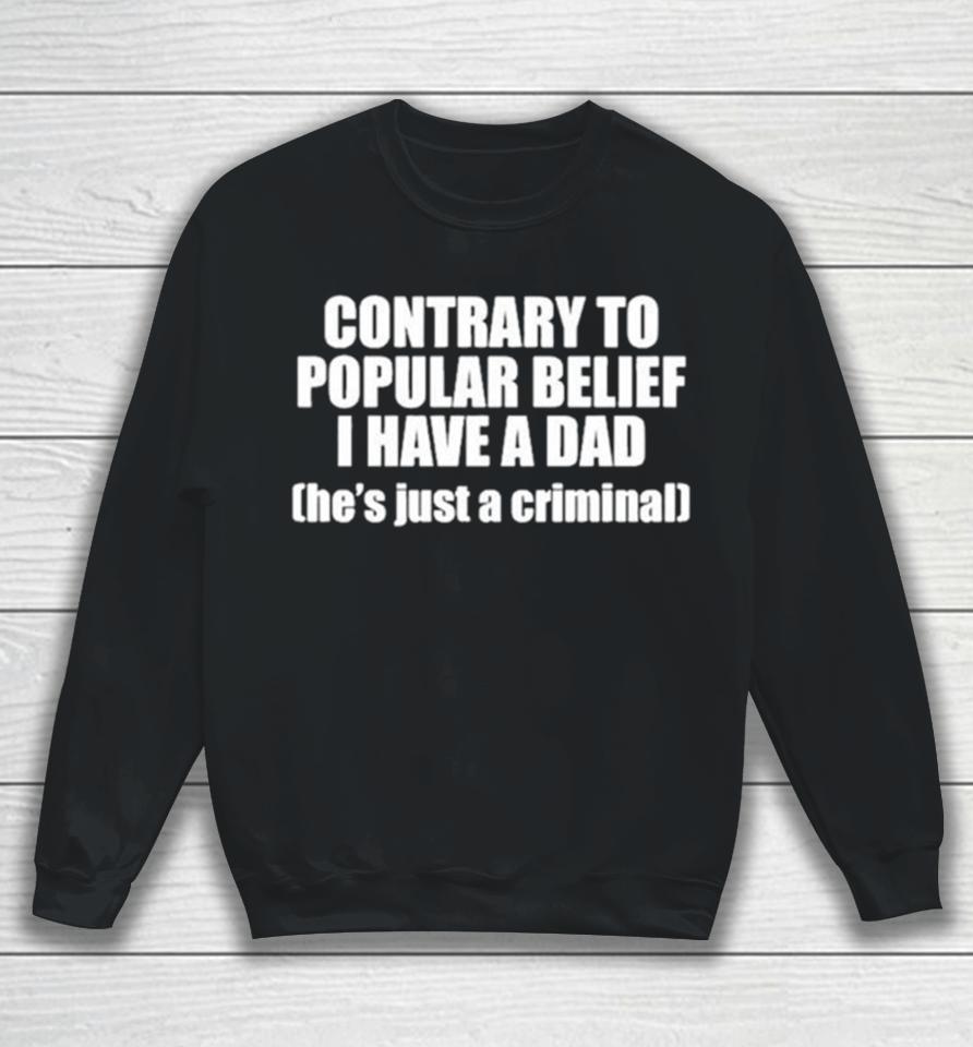 Contrary To Popular Belief I Have A Dad He’s Just A Criminal Sweatshirt