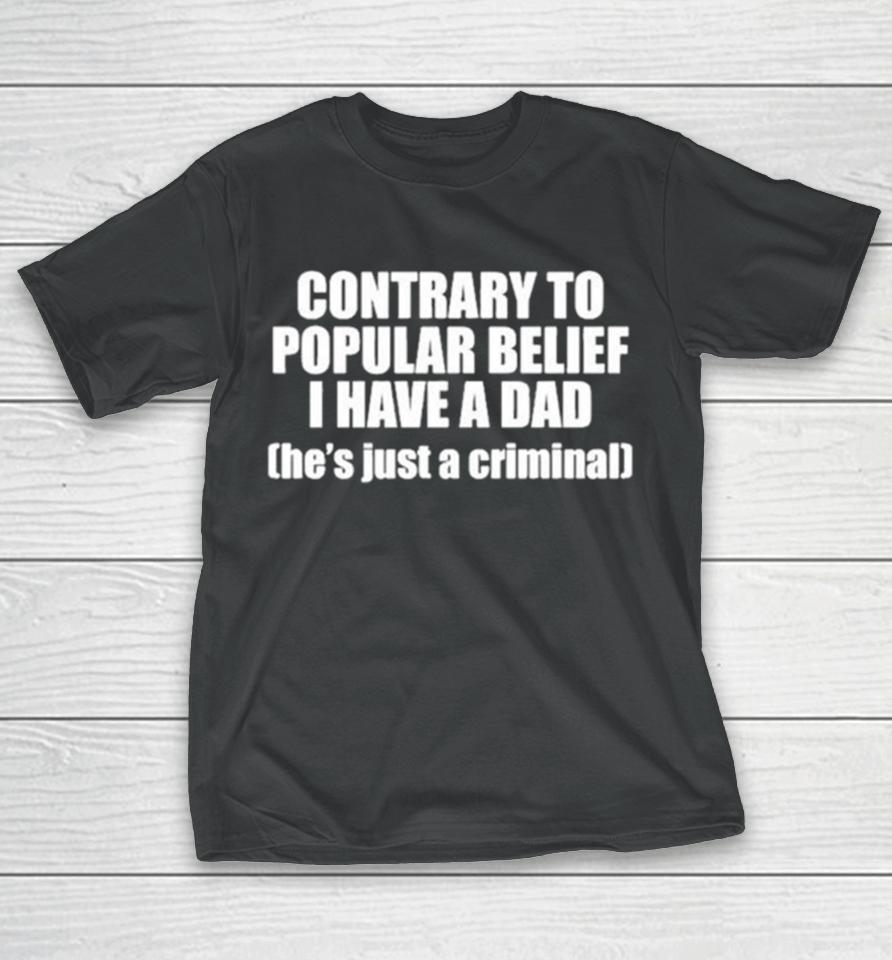 Contrary To Popular Belief I Have A Dad He’s Just A Criminal T-Shirt