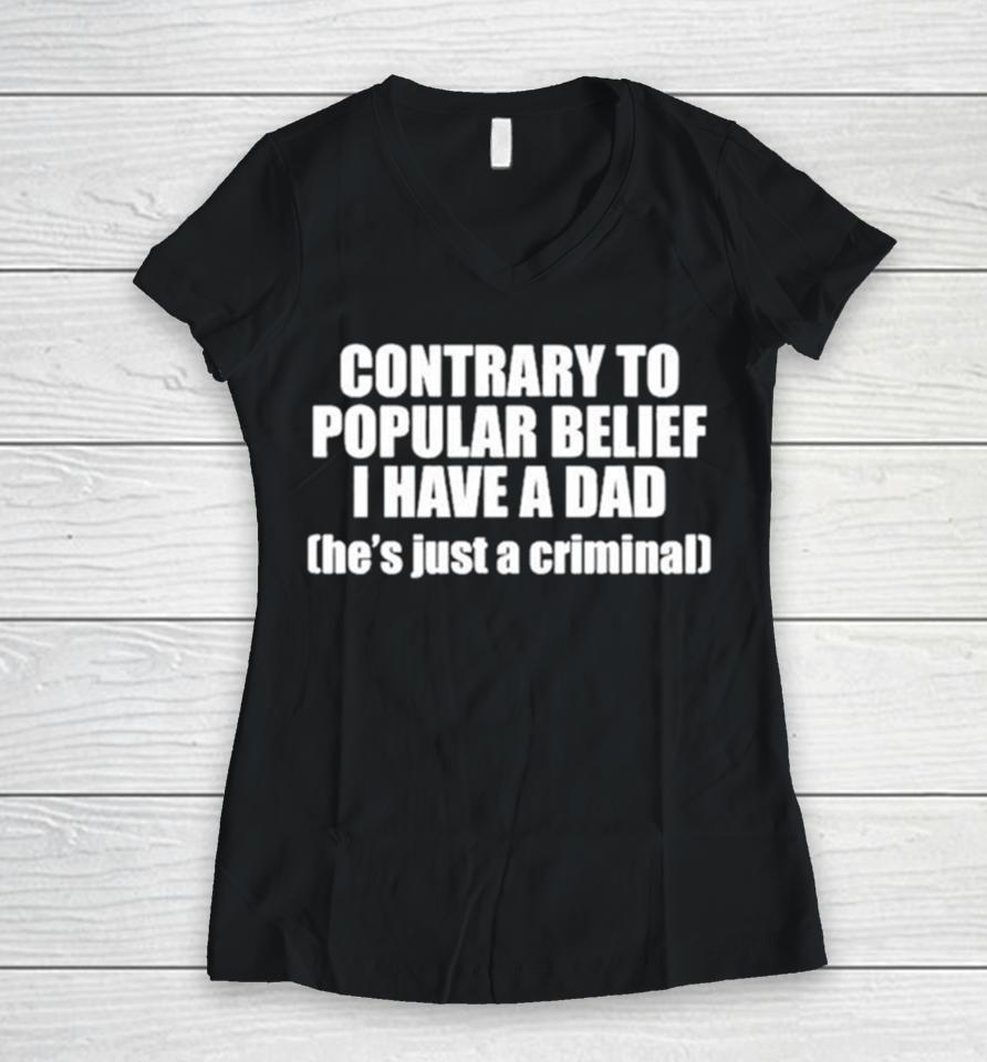 Contrary To Popular Belief I Have A Dad He’s Just A Criminal Women V-Neck T-Shirt