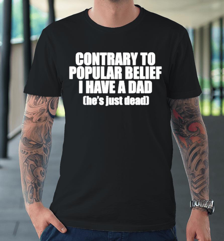 Contrary To Popular Belief I Have A Dad He’s Just Dead Premium T-Shirt