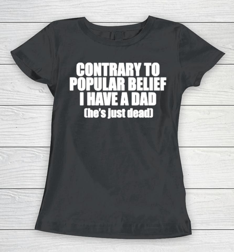 Contrary To Popular Belief I Have A Dad He’s Just Dead Women T-Shirt
