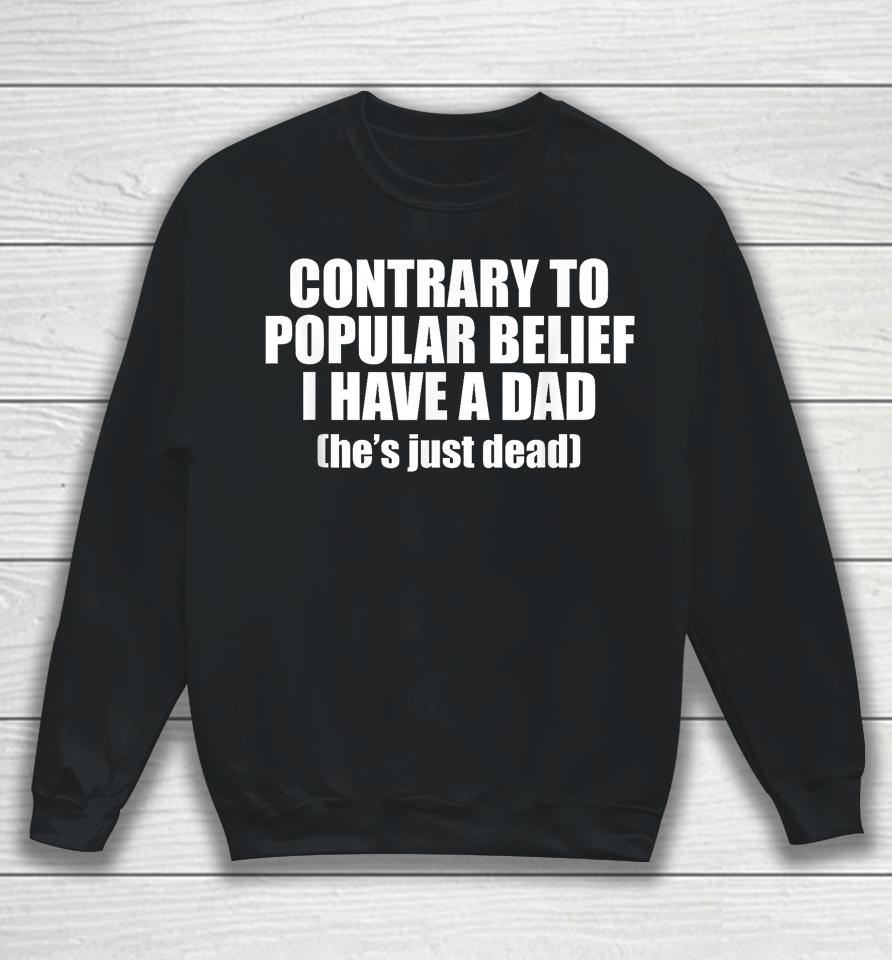 Contrary To Popular Belief I Have A Dad He's Just Dead Sweatshirt