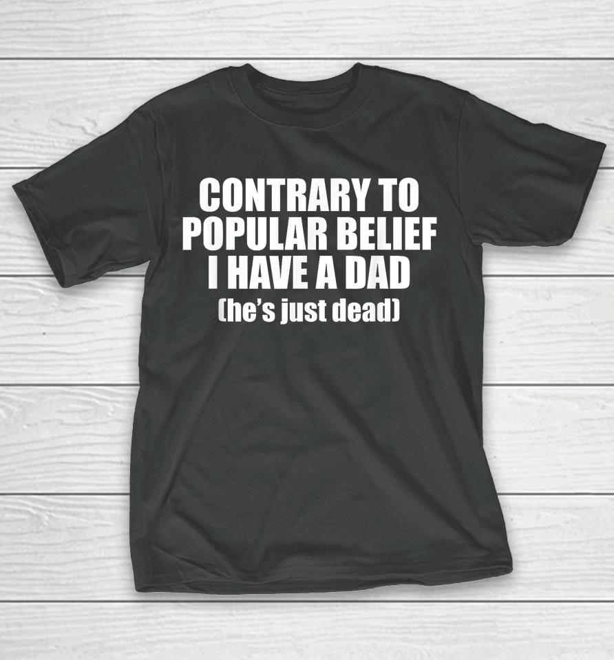 Contrary To Popular Belief I Have A Dad He's Just Dead T-Shirt