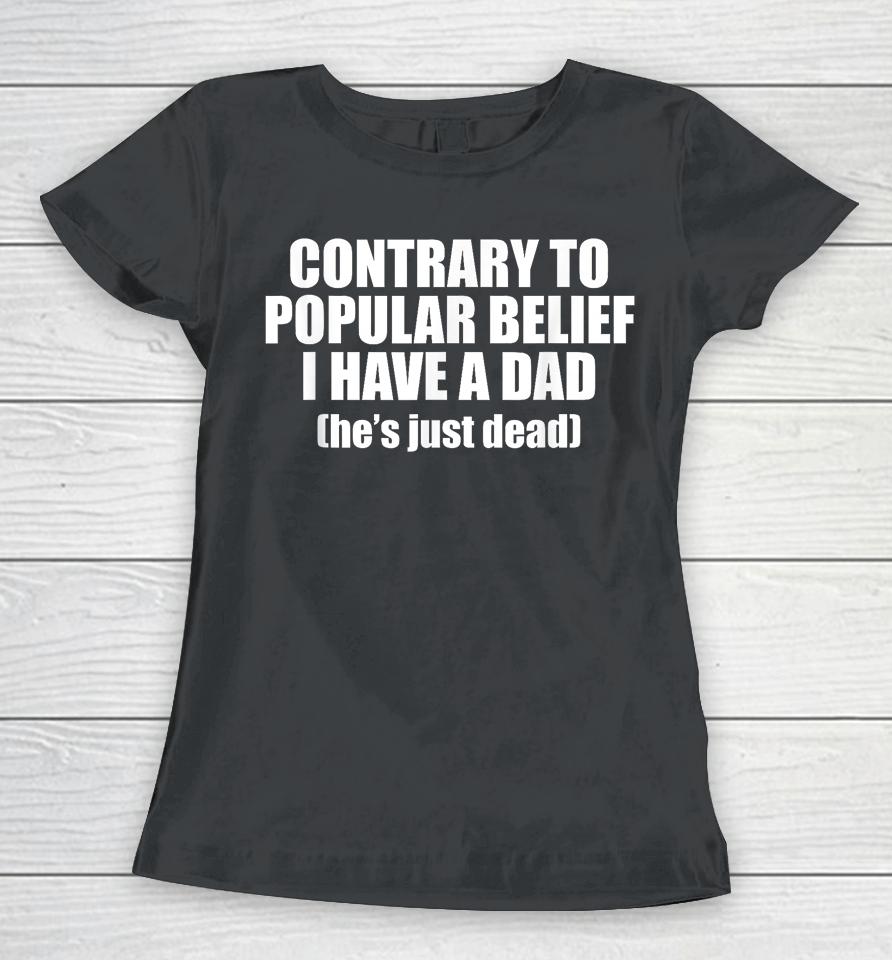 Contrary To Popular Belief I Have A Dad He's Just Dead Women T-Shirt