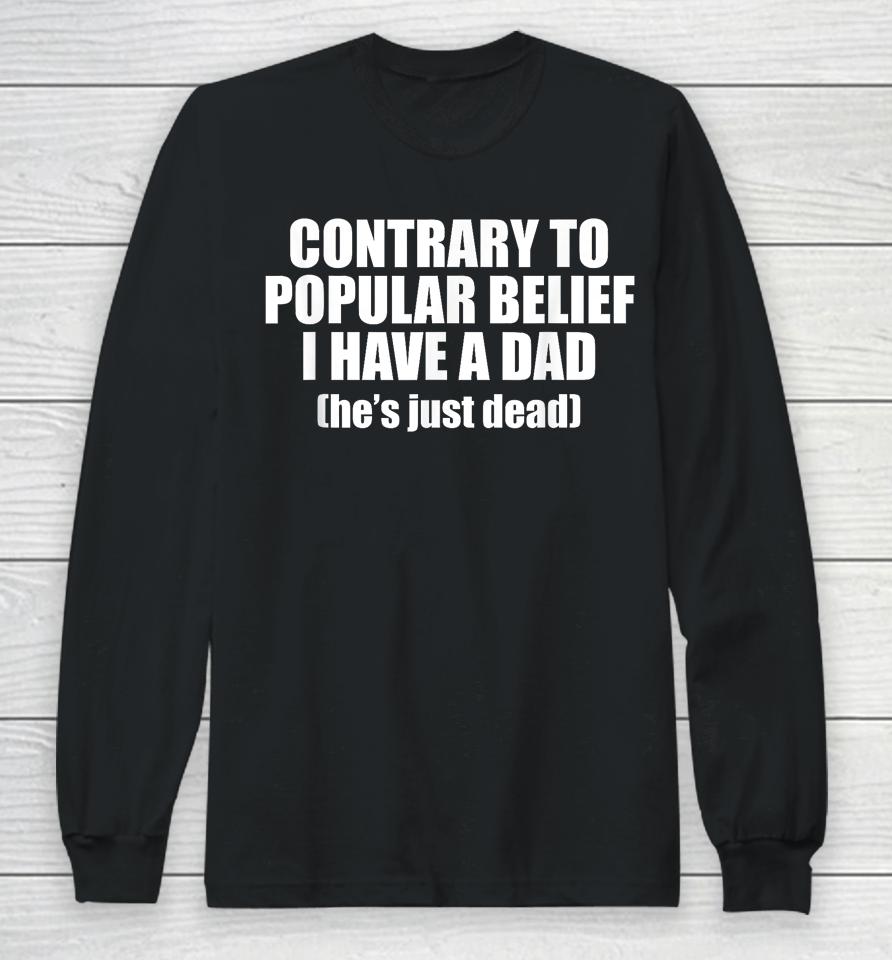 Contrary To Popular Belief I Have A Dad He’s Just Dead Long Sleeve T-Shirt