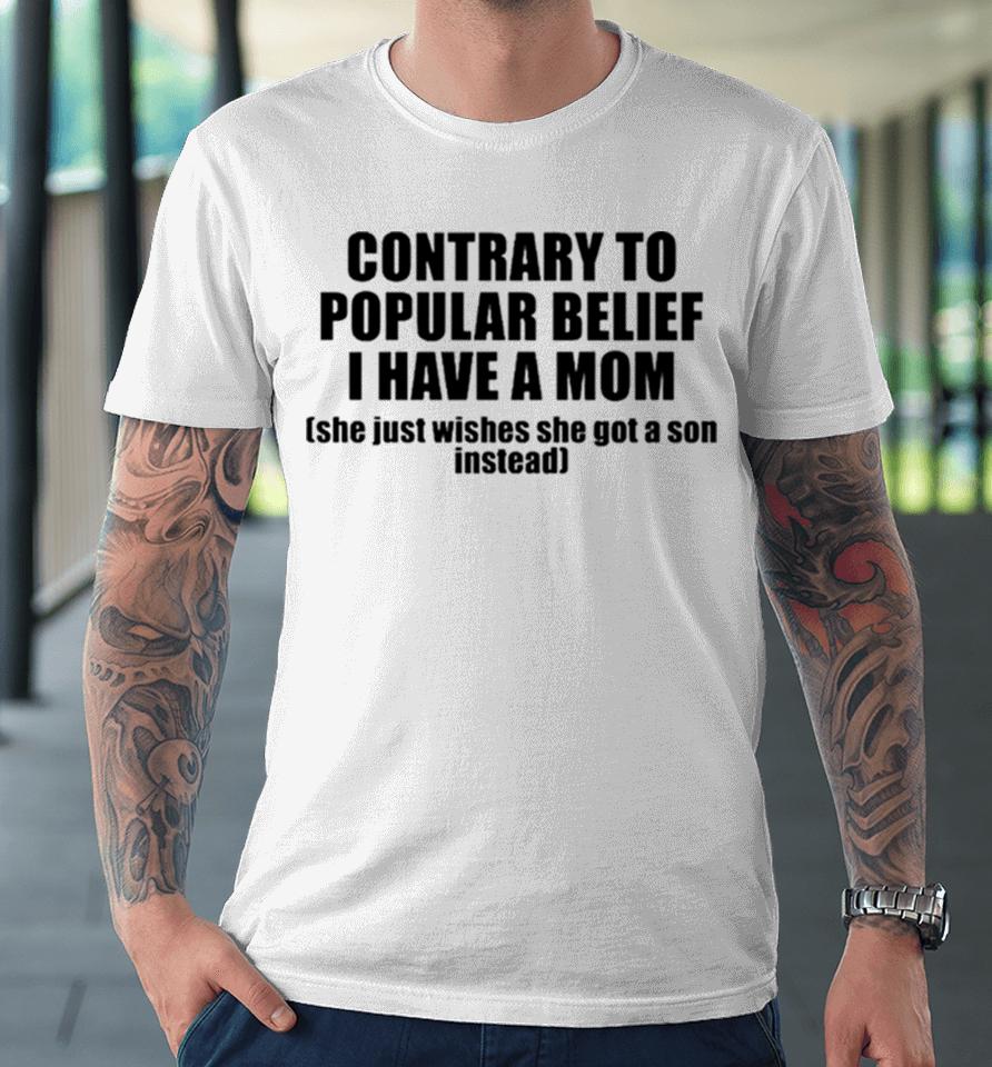 Contrary To Popular Belief I Have A Mom She Just Wishes She Got A Son Instead Premium T-Shirt