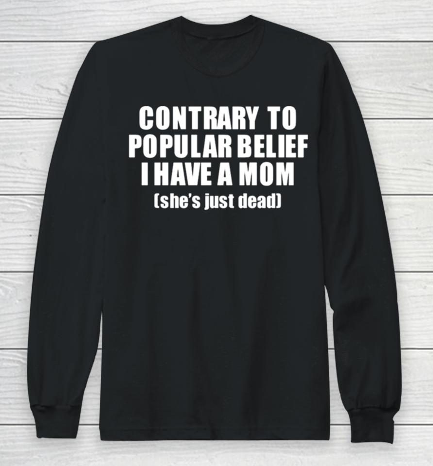 Contrary To Popular Belief I Have A Mom She’s Just Dead Long Sleeve T-Shirt