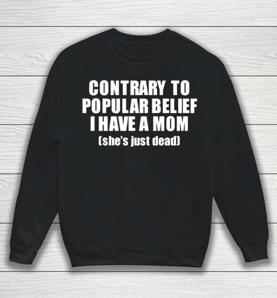 Contrary To Popular Belief I Have A Mom She’s Just Dead Sweatshirt