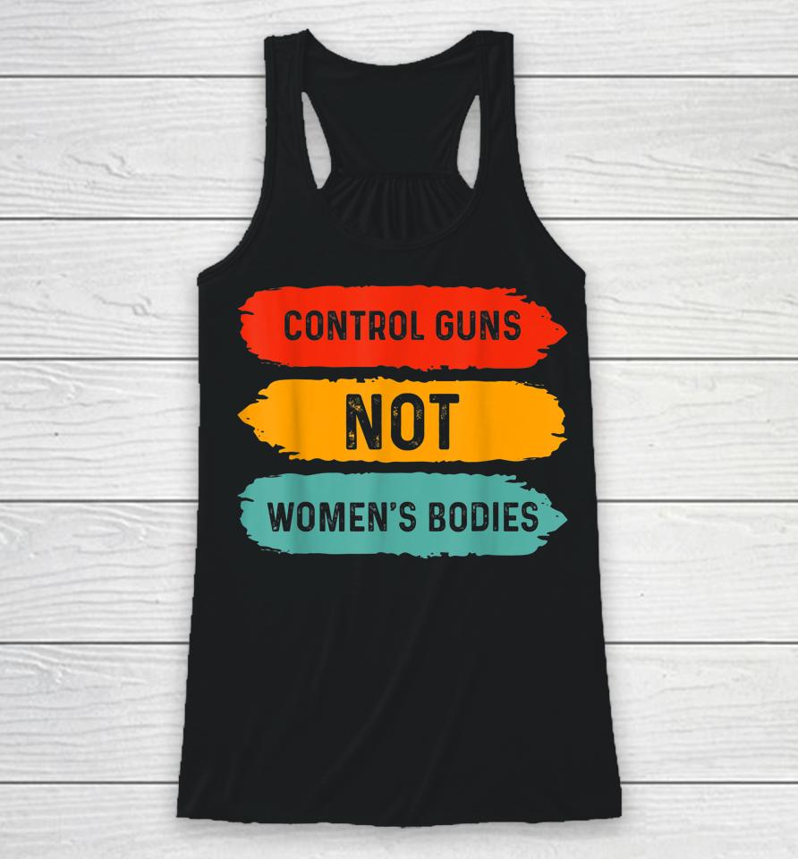 Control Guns Not Women's Bodies Pro Choice Gun Control Racerback Tank