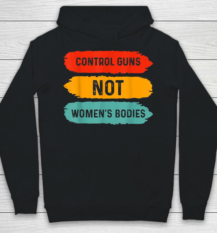 Control Guns Not Women's Bodies Pro Choice Gun Control Hoodie