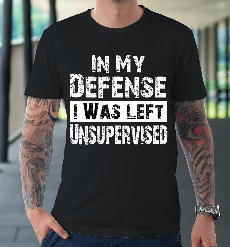 Cool Funny Tee In My Defense I Was Left Unsupervised Premium T-Shirt