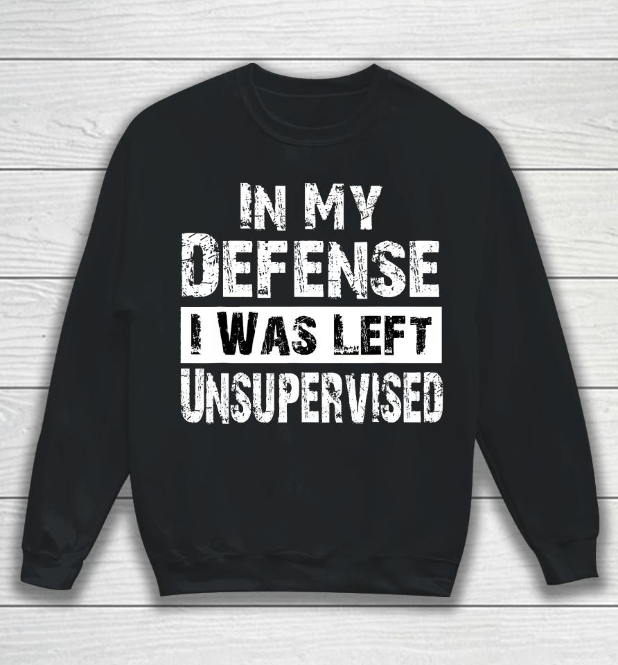 Cool Funny Tee In My Defense I Was Left Unsupervised Sweatshirt