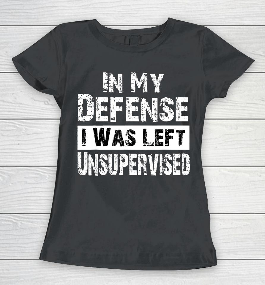 Cool Funny Tee In My Defense I Was Left Unsupervised Women T-Shirt