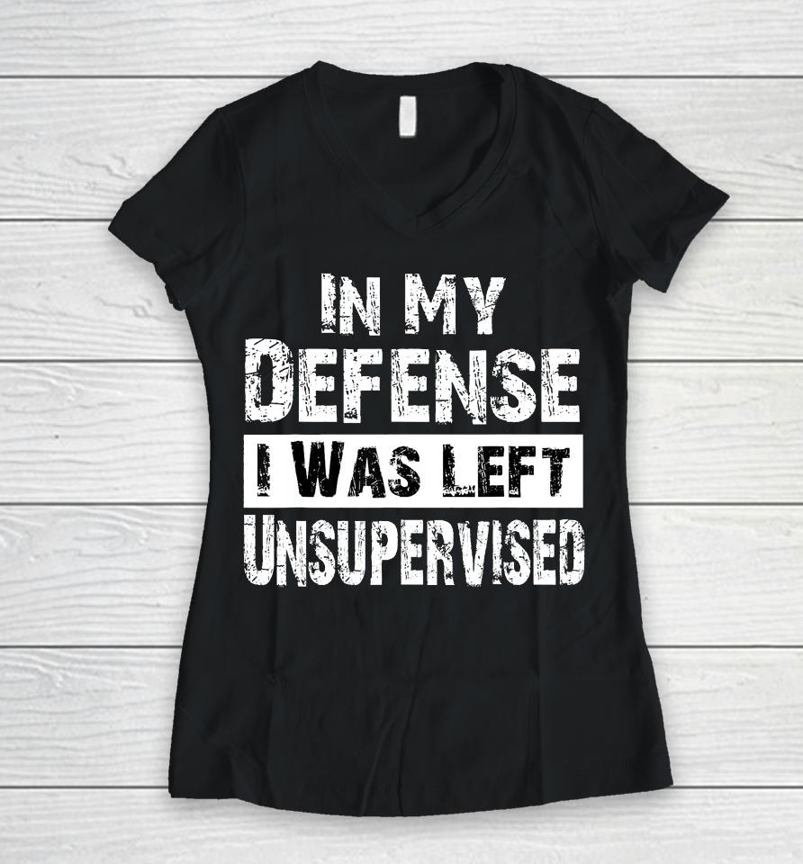 Cool Funny Tee In My Defense I Was Left Unsupervised Women V-Neck T-Shirt